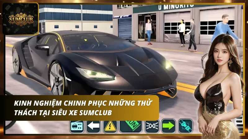 Kinh nghiệm chinh phục những thử thách tại siêu xe Sumclub